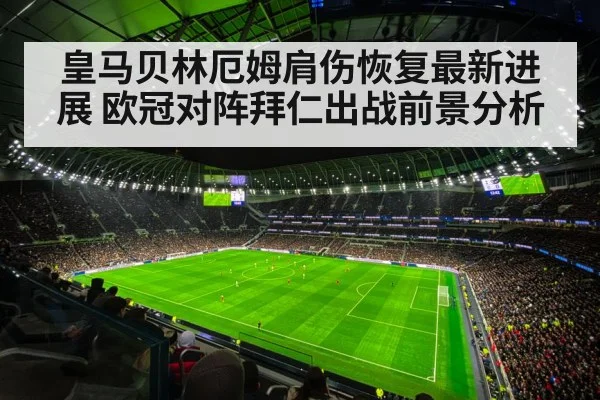 皇马贝林厄姆肩伤恢复最新进展 欧冠对阵拜仁出战前景分析