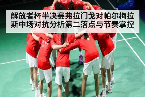 解放者杯半决赛弗拉门戈对帕尔梅拉斯中场对抗分析第二落点与节奏掌控
