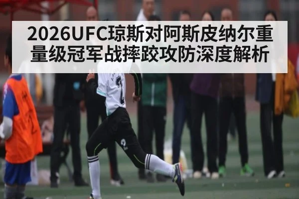 2026UFC琼斯对阿斯皮纳尔重量级冠军战摔跤攻防深度解析